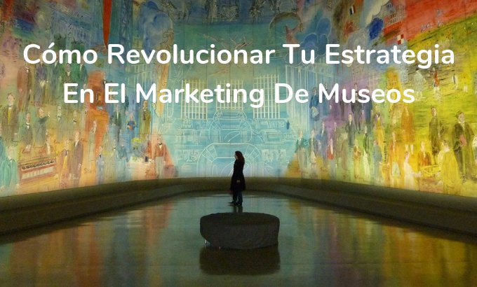 Cómo revolucionar tu estrategia en el marketing de museos - Onebox
